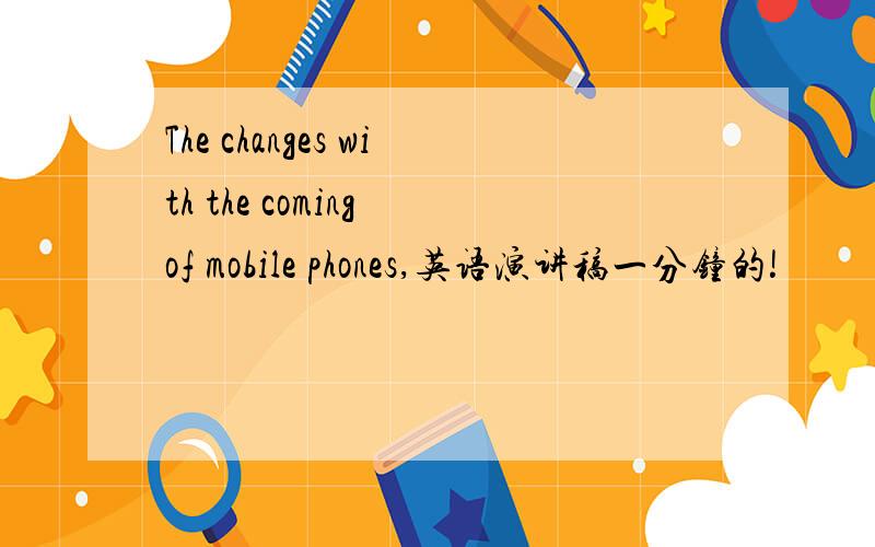 The changes with the coming of mobile phones,英语演讲稿一分钟的!