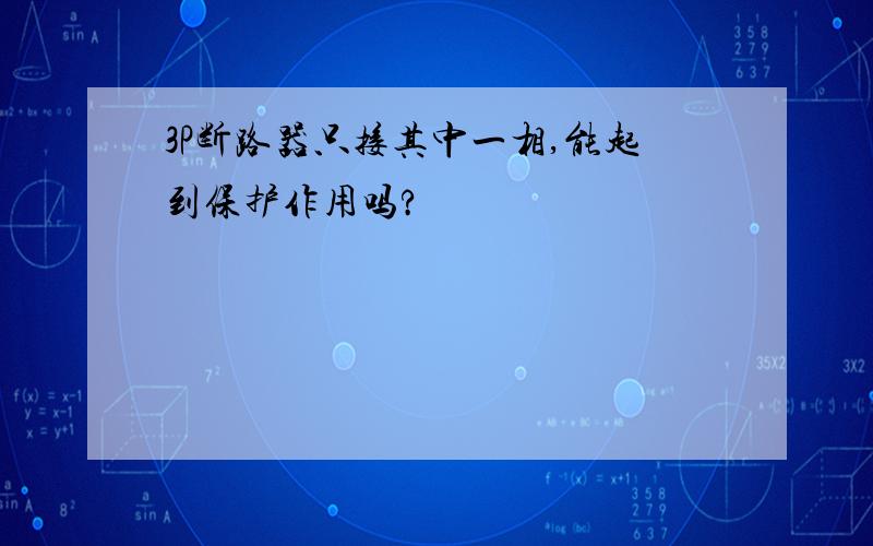 3P断路器只接其中一相,能起到保护作用吗?