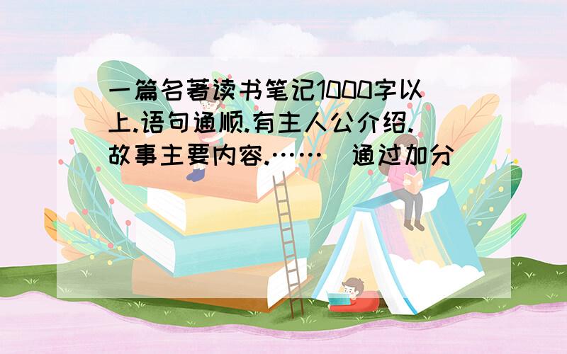 一篇名著读书笔记1000字以上.语句通顺.有主人公介绍.故事主要内容.……（通过加分）