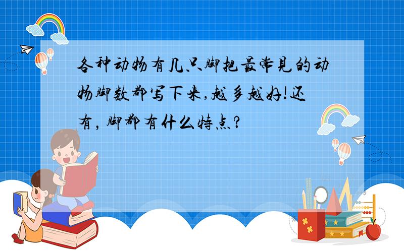 各种动物有几只脚把最常见的动物脚数都写下来,越多越好!还有，脚都有什么特点？