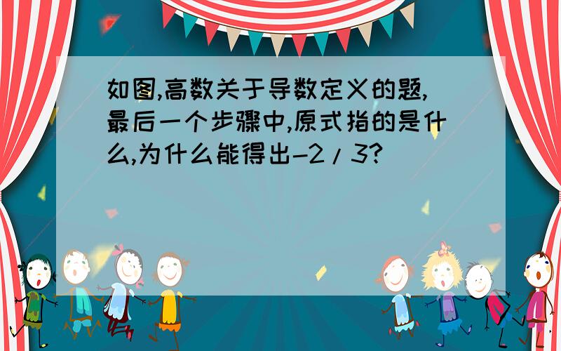 如图,高数关于导数定义的题,最后一个步骤中,原式指的是什么,为什么能得出-2/3?