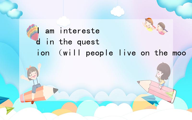 I am interested in the question （will people live on the moo