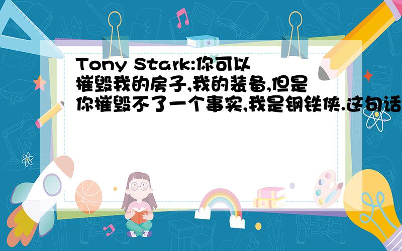 Tony Stark:你可以摧毁我的房子,我的装备,但是你摧毁不了一个事实,我是钢铁侠.这句话的英文原版是什么