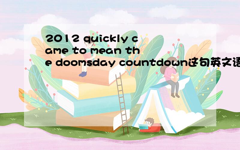 2012 quickly came to mean the doomsday countdown这句英文语法有错吗?