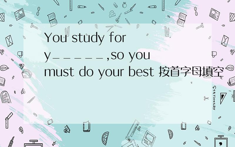 You study for y_____,so you must do your best 按首字母填空