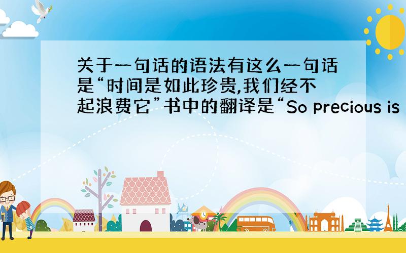 关于一句话的语法有这么一句话是“时间是如此珍贵,我们经不起浪费它”书中的翻译是“So precious is time