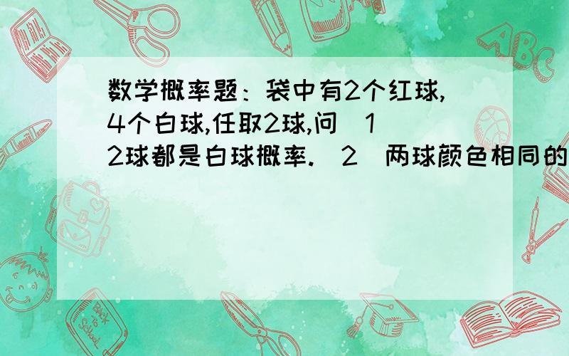 数学概率题：袋中有2个红球,4个白球,任取2球,问（1）2球都是白球概率.（2）两球颜色相同的概率.（3）至少有一个白球