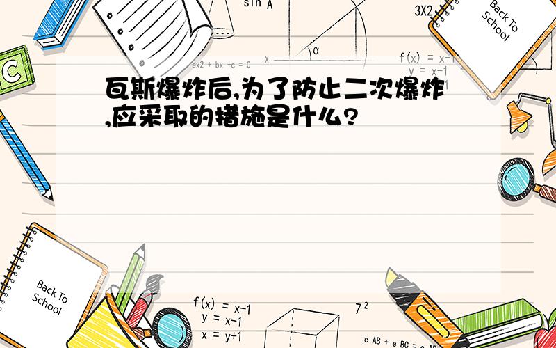 瓦斯爆炸后,为了防止二次爆炸,应采取的措施是什么?