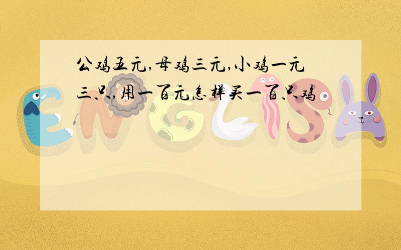 公鸡五元,母鸡三元,小鸡一元三只,用一百元怎样买一百只鸡