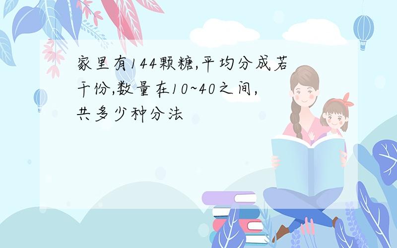 家里有144颗糖,平均分成若干份,数量在10~40之间,共多少种分法