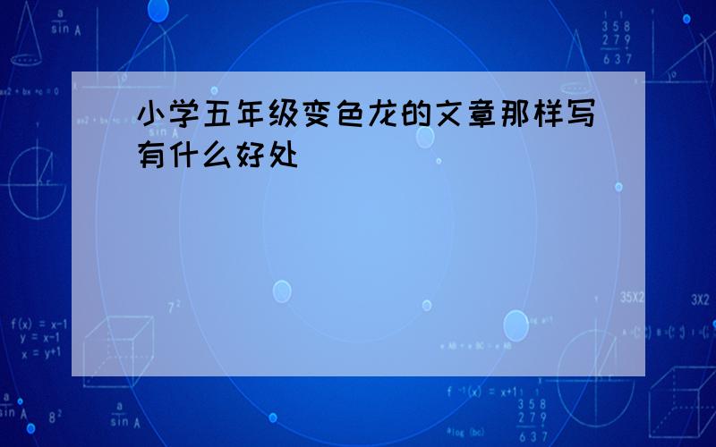 小学五年级变色龙的文章那样写有什么好处