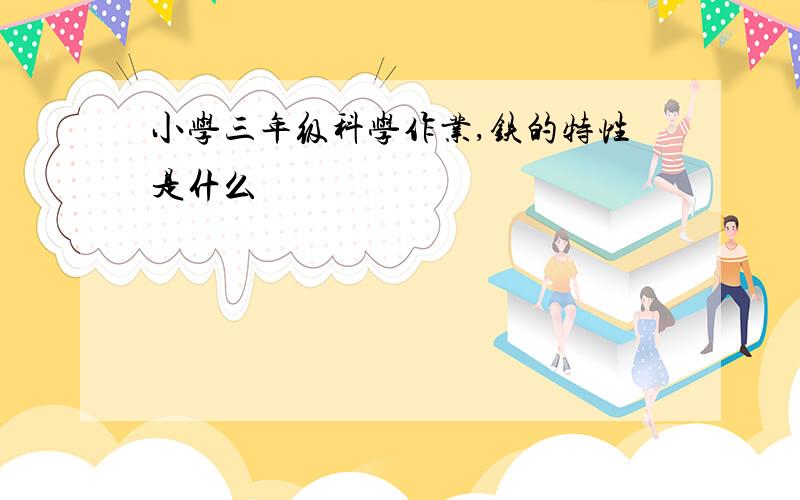 小学三年级科学作业,铁的特性是什么