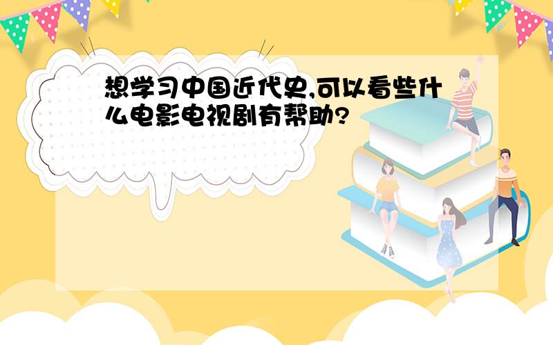 想学习中国近代史,可以看些什么电影电视剧有帮助?