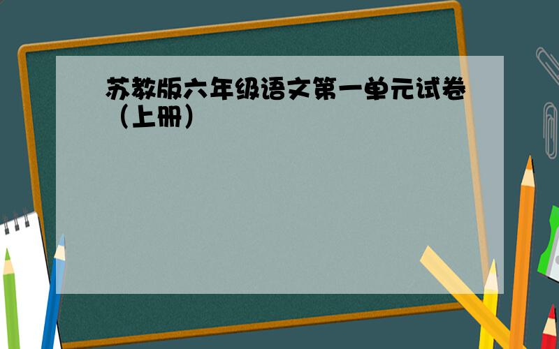 苏教版六年级语文第一单元试卷（上册）