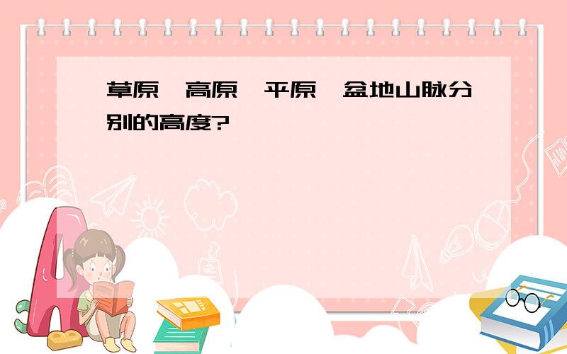 草原、高原、平原、盆地山脉分别的高度?