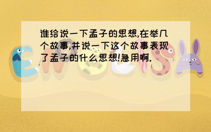 谁给说一下孟子的思想,在举几个故事,并说一下这个故事表现了孟子的什么思想!急用啊.