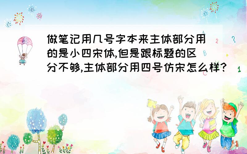 做笔记用几号字本来主体部分用的是小四宋体,但是跟标题的区分不够,主体部分用四号仿宋怎么样?