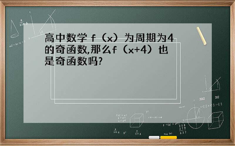 高中数学 f（x）为周期为4的奇函数,那么f（x+4）也是奇函数吗?