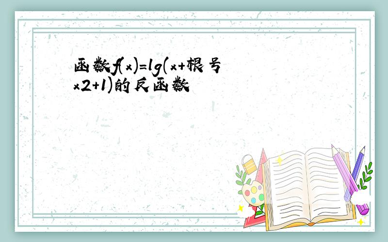 函数f(x)=lg(x+根号x2+1)的反函数