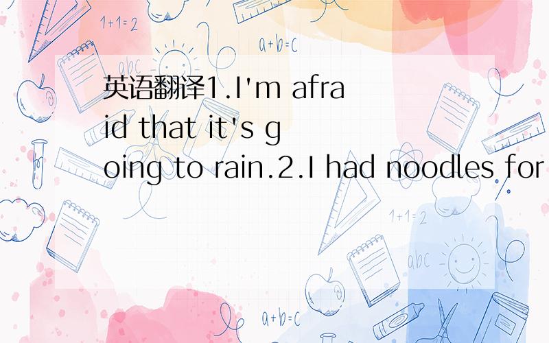 英语翻译1.I'm afraid that it's going to rain.2.I had noodles for