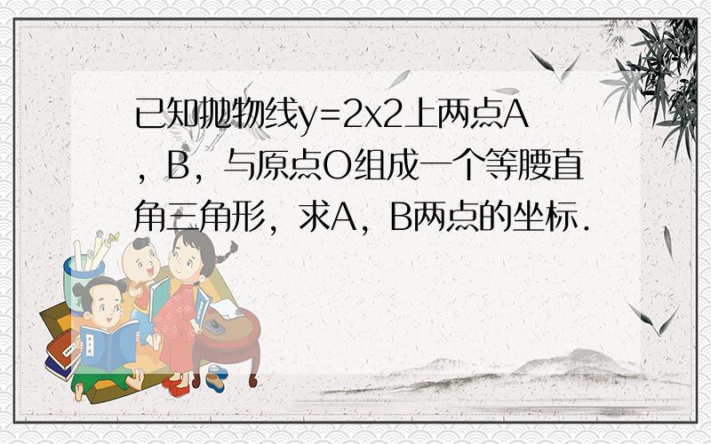 已知抛物线y=2x2上两点A，B，与原点O组成一个等腰直角三角形，求A，B两点的坐标．