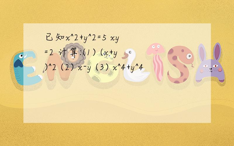 已知x^2+y^2=5 xy=2 计算:(1) (x+y)^2 (2) x-y (3) x^4+y^4