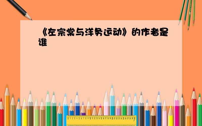 《左宗棠与洋务运动》的作者是谁