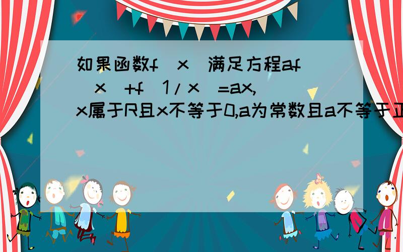 如果函数f(x)满足方程af(x)+f(1/x)=ax,x属于R且x不等于0,a为常数且a不等于正负1则f(x)=