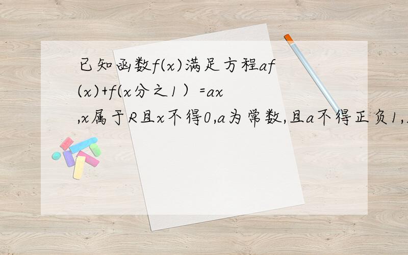 已知函数f(x)满足方程af(x)+f(x分之1）=ax,x属于R且x不得0,a为常数,且a不得正负1,则f(x)=?大