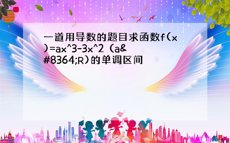 一道用导数的题目求函数f(x)=ax^3-3x^2（a€R)的单调区间