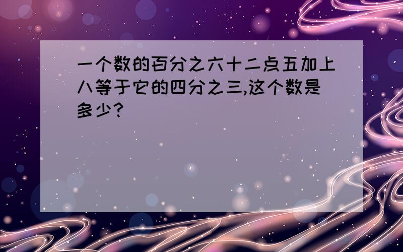 一个数的百分之六十二点五加上八等于它的四分之三,这个数是多少?