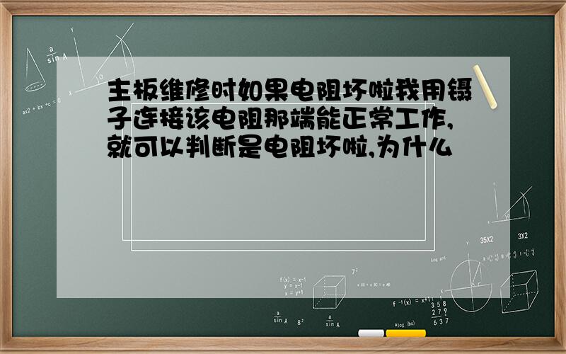 主板维修时如果电阻坏啦我用镊子连接该电阻那端能正常工作,就可以判断是电阻坏啦,为什么