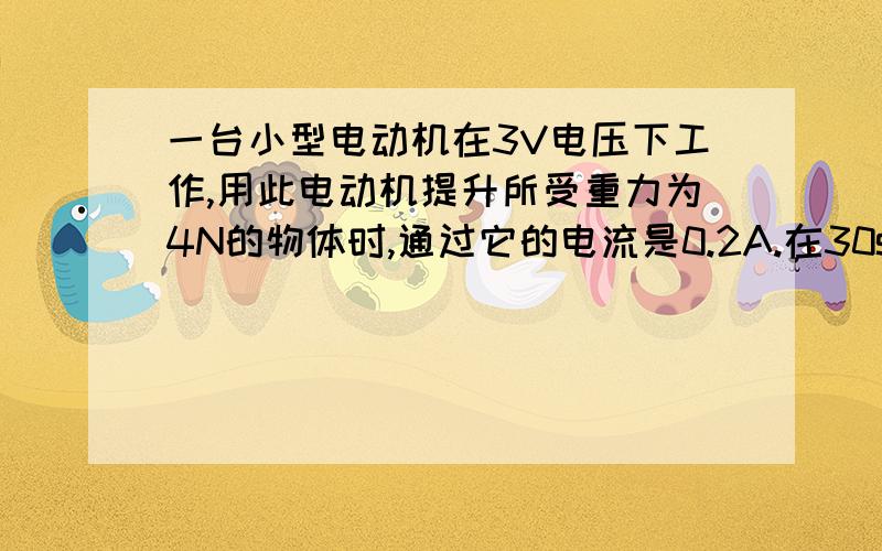 一台小型电动机在3V电压下工作,用此电动机提升所受重力为4N的物体时,通过它的电流是0.2A.在30s内可...