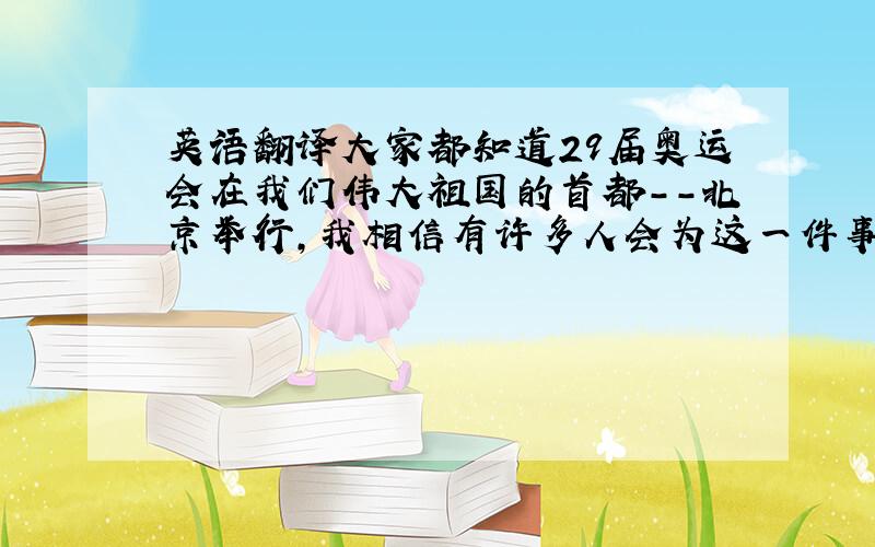 英语翻译大家都知道29届奥运会在我们伟大祖国的首都－－北京举行,我相信有许多人会为这一件事高兴.就连国际奥委会主席萨马兰