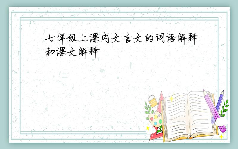 七年级上课内文言文的词语解释和课文解释