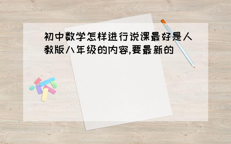 初中数学怎样进行说课最好是人教版八年级的内容,要最新的