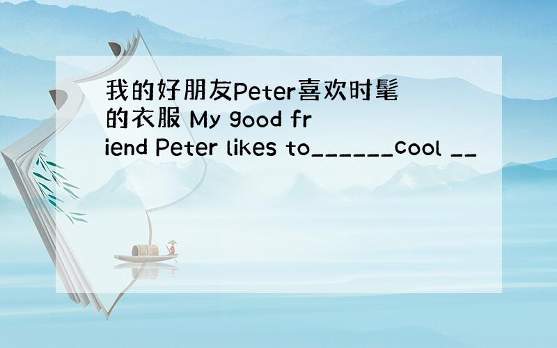 我的好朋友Peter喜欢时髦的衣服 My good friend Peter likes to______cool __