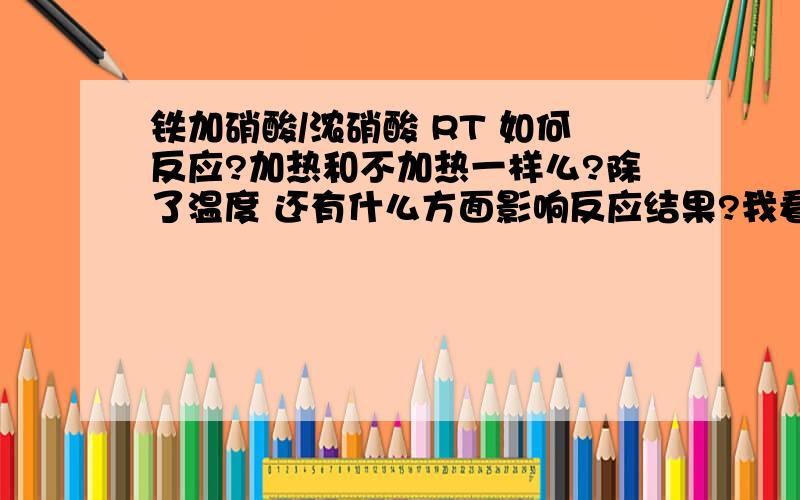 铁加硝酸/浓硝酸 RT 如何反应?加热和不加热一样么?除了温度 还有什么方面影响反应结果?我看到一个说法【这种题记住一个