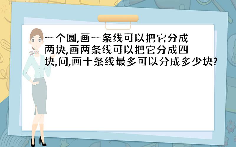 一个圆,画一条线可以把它分成两块,画两条线可以把它分成四块,问,画十条线最多可以分成多少块?