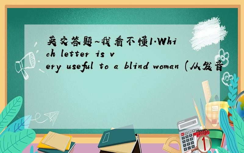 英文答题~我看不懂1.Which letter is very useful to a blind woman (从发音