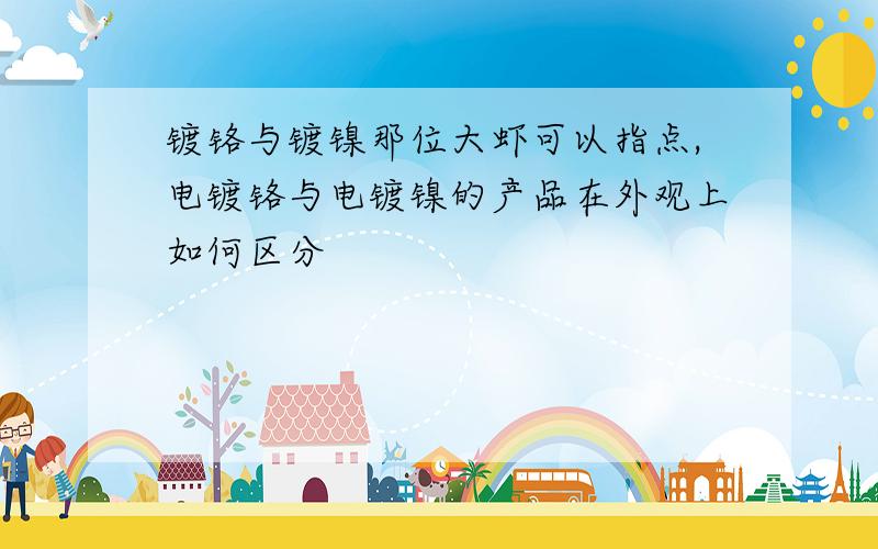 镀铬与镀镍那位大虾可以指点,电镀铬与电镀镍的产品在外观上如何区分