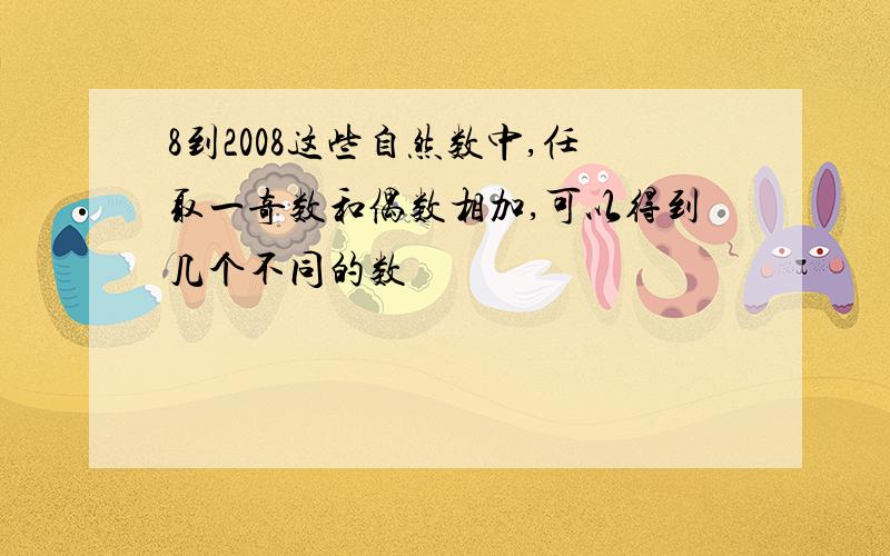 8到2008这些自然数中,任取一奇数和偶数相加,可以得到几个不同的数