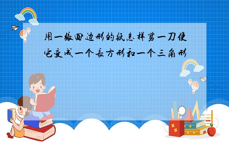 用一张四边形的纸怎样剪一刀使它变成一个长方形和一个三角形