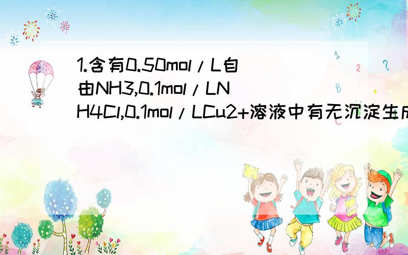 1.含有0.50mol/L自由NH3,0.1mol/LNH4Cl,0.1mol/LCu2+溶液中有无沉淀生成（已知Kf【