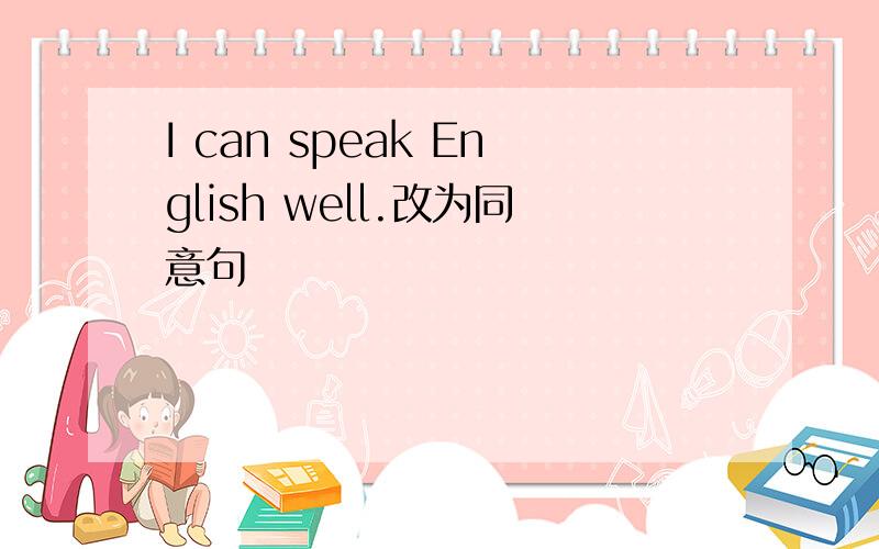 I can speak English well.改为同意句