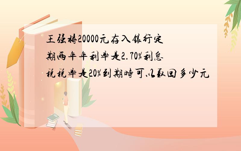 王强将20000元存入银行定期两年年利率是2.70%利息税税率是20%到期时可以取回多少元