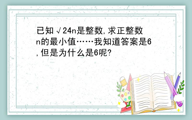 已知√24n是整数,求正整数n的最小值……我知道答案是6,但是为什么是6呢?