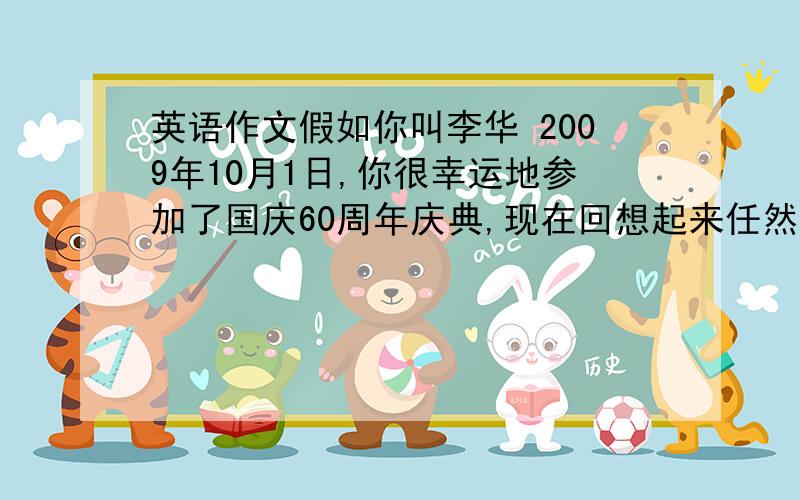 英语作文假如你叫李华 2009年10月1日,你很幸运地参加了国庆60周年庆典,现在回想起来任然记忆犹新.请根据类容提示,