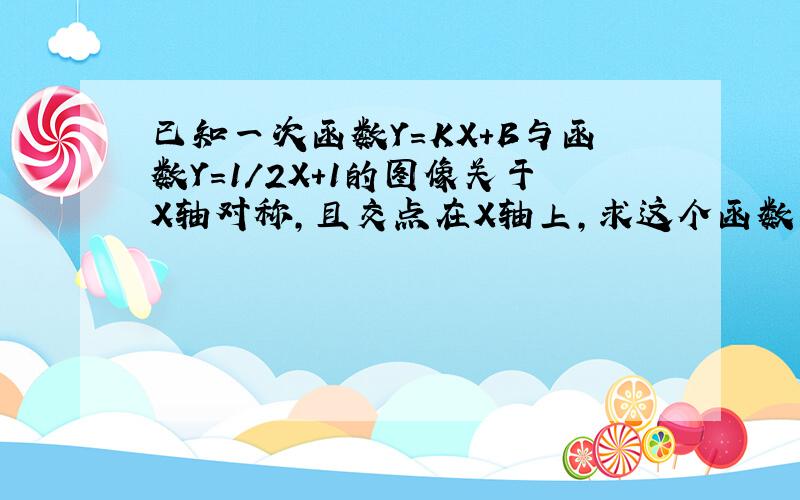 已知一次函数Y=KX+B与函数Y=1/2X+1的图像关于X轴对称,且交点在X轴上,求这个函数的解析式