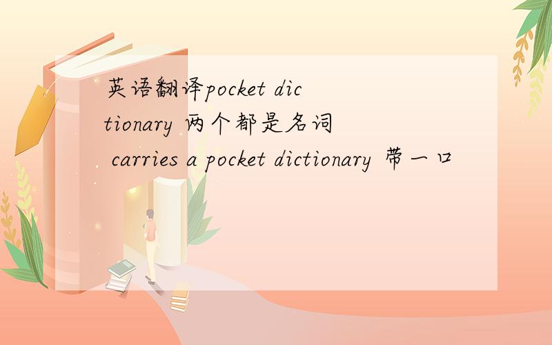 英语翻译pocket dictionary 两个都是名词 carries a pocket dictionary 带一口